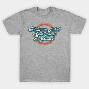 Well Damn, Jackie! I Can't Control the Weather! T-Shirt